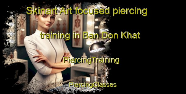 Skinart Art-focused piercing training in Ban Don Khat | #PiercingTraining #PiercingClasses #SkinartTraining-Thailand