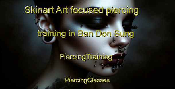 Skinart Art-focused piercing training in Ban Don Sung | #PiercingTraining #PiercingClasses #SkinartTraining-Thailand