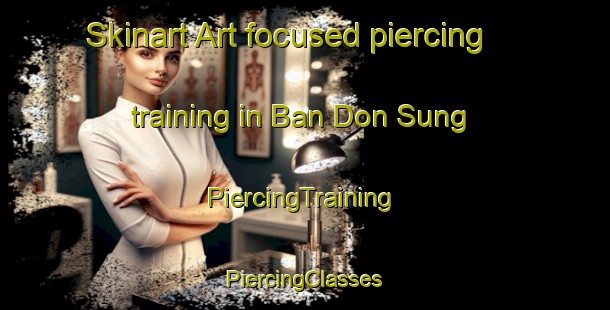 Skinart Art-focused piercing training in Ban Don Sung | #PiercingTraining #PiercingClasses #SkinartTraining-Thailand