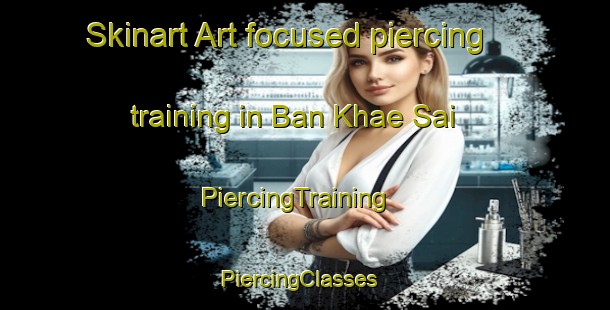 Skinart Art-focused piercing training in Ban Khae Sai | PiercingTraining | PiercingClasses | SkinartTraining-Thailand