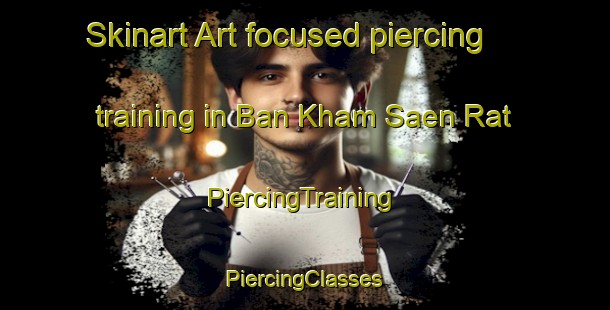 Skinart Art-focused piercing training in Ban Kham Saen Rat | #PiercingTraining #PiercingClasses #SkinartTraining-Thailand