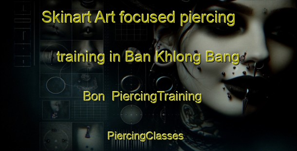 Skinart Art-focused piercing training in Ban Khlong Bang Bon | PiercingTraining | PiercingClasses | SkinartTraining-Thailand