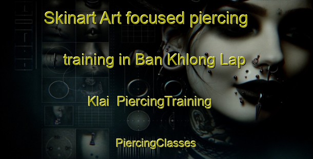 Skinart Art-focused piercing training in Ban Khlong Lap Klai | #PiercingTraining #PiercingClasses #SkinartTraining-Thailand