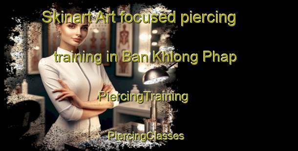 Skinart Art-focused piercing training in Ban Khlong Phap | PiercingTraining | PiercingClasses | SkinartTraining-Thailand