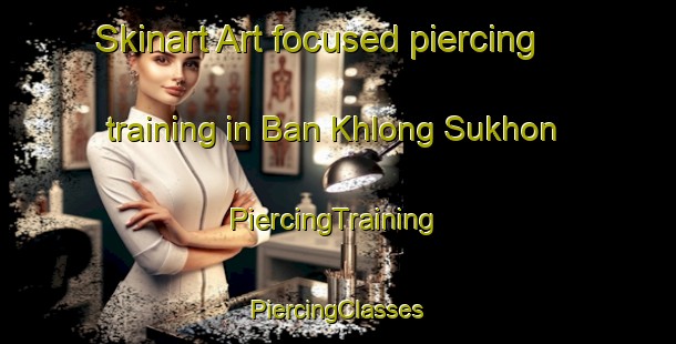 Skinart Art-focused piercing training in Ban Khlong Sukhon | #PiercingTraining #PiercingClasses #SkinartTraining-Thailand