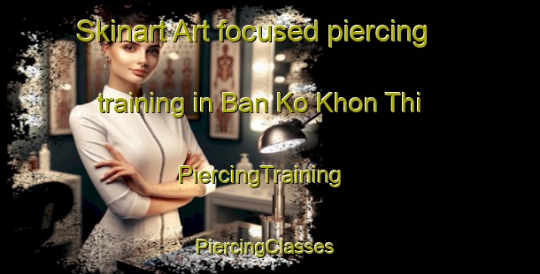 Skinart Art-focused piercing training in Ban Ko Khon Thi | PiercingTraining | PiercingClasses | SkinartTraining-Thailand