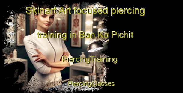 Skinart Art-focused piercing training in Ban Ko Pichit | #PiercingTraining #PiercingClasses #SkinartTraining-Thailand