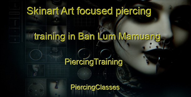 Skinart Art-focused piercing training in Ban Lum Mamuang | #PiercingTraining #PiercingClasses #SkinartTraining-Thailand