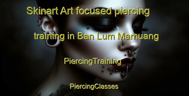 Skinart Art-focused piercing training in Ban Lum Mamuang | #PiercingTraining #PiercingClasses #SkinartTraining-Thailand