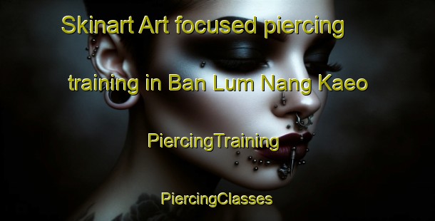 Skinart Art-focused piercing training in Ban Lum Nang Kaeo | #PiercingTraining #PiercingClasses #SkinartTraining-Thailand