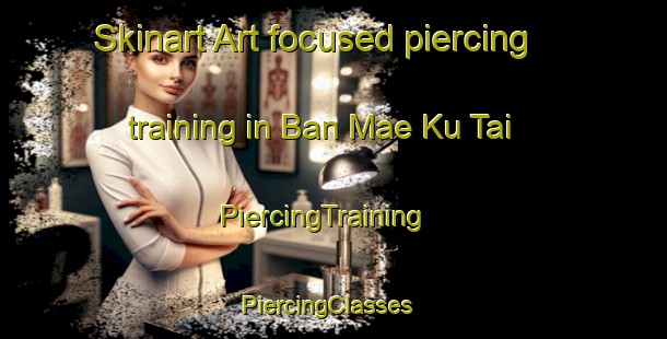 Skinart Art-focused piercing training in Ban Mae Ku Tai | PiercingTraining | PiercingClasses | SkinartTraining-Thailand