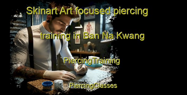 Skinart Art-focused piercing training in Ban Na Kwang | #PiercingTraining #PiercingClasses #SkinartTraining-Thailand