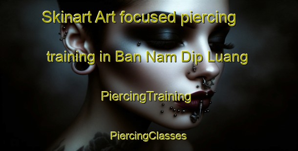 Skinart Art-focused piercing training in Ban Nam Dip Luang | #PiercingTraining #PiercingClasses #SkinartTraining-Thailand