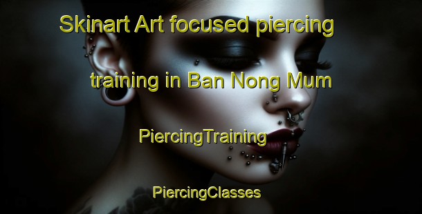 Skinart Art-focused piercing training in Ban Nong Mum | PiercingTraining | PiercingClasses | SkinartTraining-Thailand