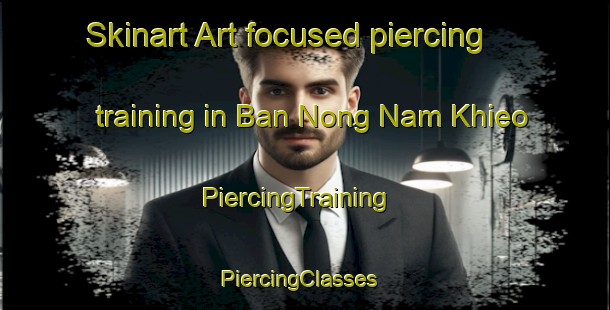 Skinart Art-focused piercing training in Ban Nong Nam Khieo | PiercingTraining | PiercingClasses | SkinartTraining-Thailand