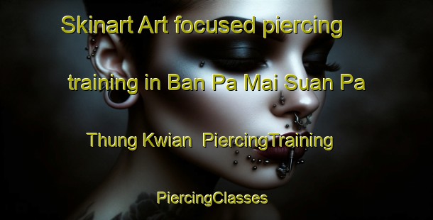 Skinart Art-focused piercing training in Ban Pa Mai Suan Pa Thung Kwian | PiercingTraining | PiercingClasses | SkinartTraining-Thailand