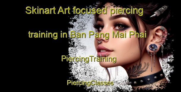 Skinart Art-focused piercing training in Ban Pang Mai Phai | #PiercingTraining #PiercingClasses #SkinartTraining-Thailand