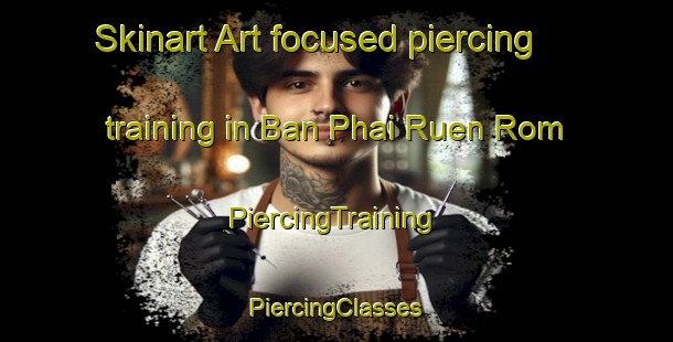 Skinart Art-focused piercing training in Ban Phai Ruen Rom | #PiercingTraining #PiercingClasses #SkinartTraining-Thailand