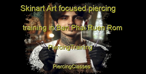 Skinart Art-focused piercing training in Ban Phai Ruen Rom | PiercingTraining | PiercingClasses | SkinartTraining-Thailand