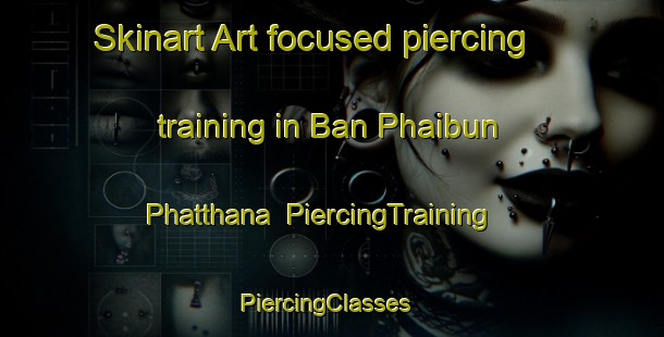 Skinart Art-focused piercing training in Ban Phaibun Phatthana | PiercingTraining | PiercingClasses | SkinartTraining-Thailand