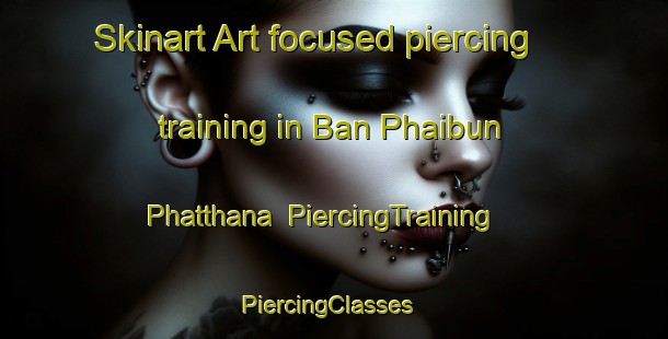 Skinart Art-focused piercing training in Ban Phaibun Phatthana | PiercingTraining | PiercingClasses | SkinartTraining-Thailand