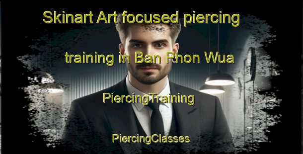 Skinart Art-focused piercing training in Ban Phon Wua | #PiercingTraining #PiercingClasses #SkinartTraining-Thailand