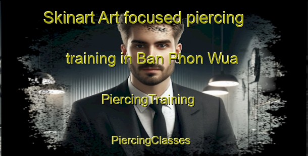 Skinart Art-focused piercing training in Ban Phon Wua | PiercingTraining | PiercingClasses | SkinartTraining-Thailand