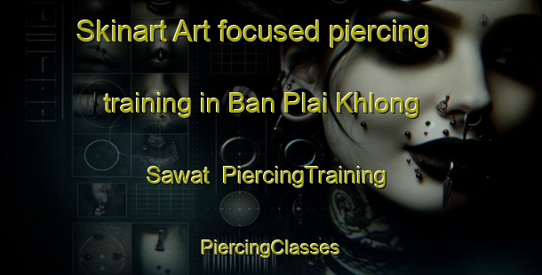 Skinart Art-focused piercing training in Ban Plai Khlong Sawat | #PiercingTraining #PiercingClasses #SkinartTraining-Thailand