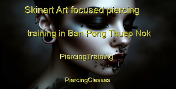 Skinart Art-focused piercing training in Ban Pong Thuep Nok | #PiercingTraining #PiercingClasses #SkinartTraining-Thailand