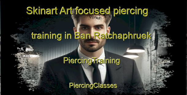 Skinart Art-focused piercing training in Ban Ratchaphruek | #PiercingTraining #PiercingClasses #SkinartTraining-Thailand