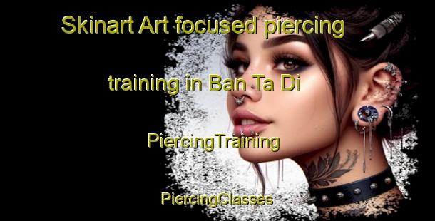 Skinart Art-focused piercing training in Ban Ta Di | #PiercingTraining #PiercingClasses #SkinartTraining-Thailand