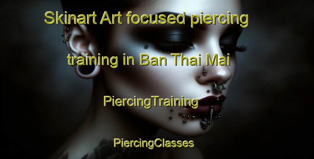 Skinart Art-focused piercing training in Ban Thai Mai | PiercingTraining | PiercingClasses | SkinartTraining-Thailand