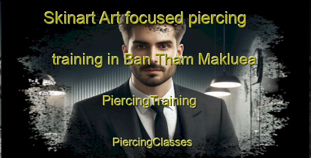 Skinart Art-focused piercing training in Ban Tham Makluea | PiercingTraining | PiercingClasses | SkinartTraining-Thailand