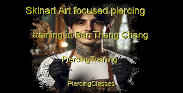 Skinart Art-focused piercing training in Ban Thang Chang | #PiercingTraining #PiercingClasses #SkinartTraining-Thailand