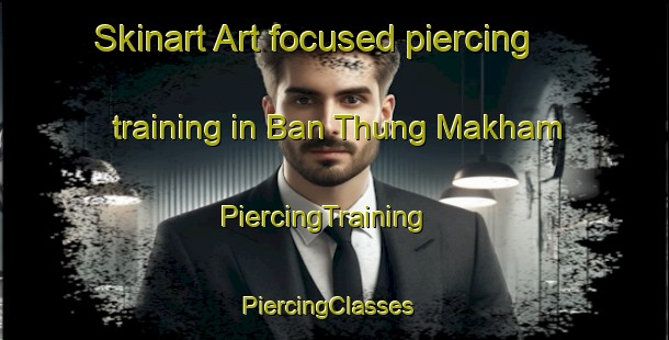 Skinart Art-focused piercing training in Ban Thung Makham | PiercingTraining | PiercingClasses | SkinartTraining-Thailand