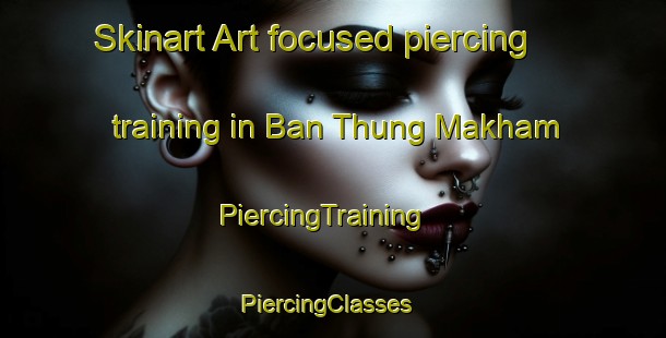 Skinart Art-focused piercing training in Ban Thung Makham | PiercingTraining | PiercingClasses | SkinartTraining-Thailand
