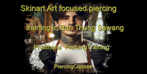 Skinart Art-focused piercing training in Ban Thung Sawang Phatthana | #PiercingTraining #PiercingClasses #SkinartTraining-Thailand