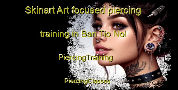 Skinart Art-focused piercing training in Ban Tio Noi | PiercingTraining | PiercingClasses | SkinartTraining-Thailand