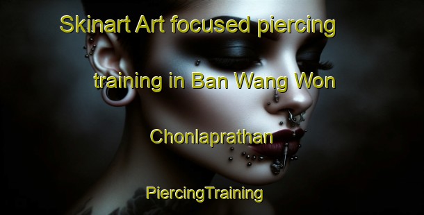 Skinart Art-focused piercing training in Ban Wang Won Chonlaprathan | PiercingTraining | PiercingClasses | SkinartTraining-Thailand