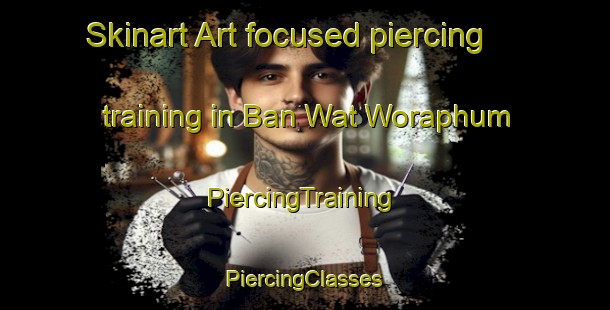 Skinart Art-focused piercing training in Ban Wat Woraphum | #PiercingTraining #PiercingClasses #SkinartTraining-Thailand