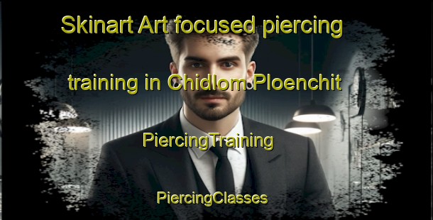 Skinart Art-focused piercing training in Chidlom Ploenchit | PiercingTraining | PiercingClasses | SkinartTraining-Thailand