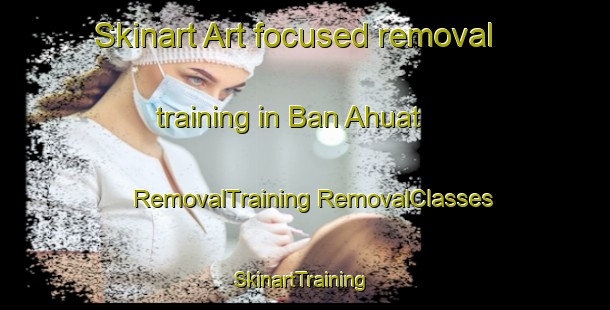 Skinart Art-focused removal training in Ban Ahuat | #RemovalTraining #RemovalClasses #SkinartTraining-Thailand