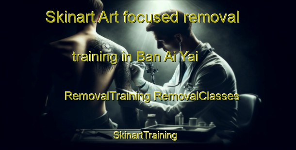 Skinart Art-focused removal training in Ban Ai Yai | #RemovalTraining #RemovalClasses #SkinartTraining-Thailand