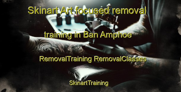 Skinart Art-focused removal training in Ban Amphoe | #RemovalTraining #RemovalClasses #SkinartTraining-Thailand