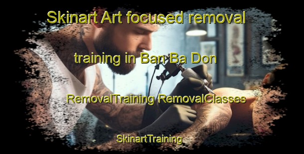 Skinart Art-focused removal training in Ban Ba Don | #RemovalTraining #RemovalClasses #SkinartTraining-Thailand