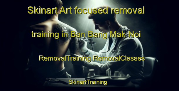 Skinart Art-focused removal training in Ban Bang Mak Noi | #RemovalTraining #RemovalClasses #SkinartTraining-Thailand