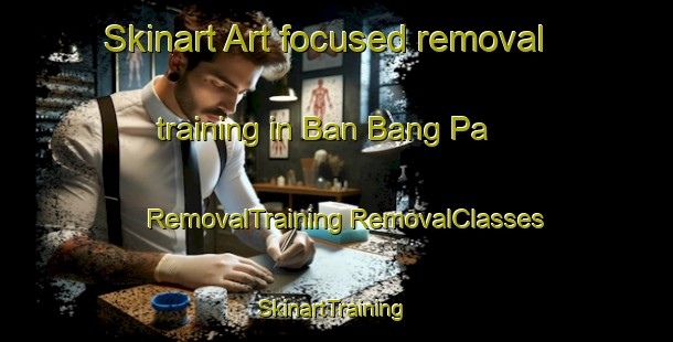 Skinart Art-focused removal training in Ban Bang Pa | #RemovalTraining #RemovalClasses #SkinartTraining-Thailand