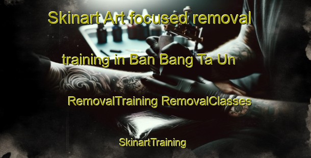 Skinart Art-focused removal training in Ban Bang Ta Un | #RemovalTraining #RemovalClasses #SkinartTraining-Thailand