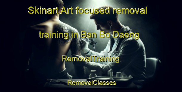Skinart Art-focused removal training in Ban Bo Daeng | RemovalTraining | RemovalClasses | SkinartTraining-Thailand