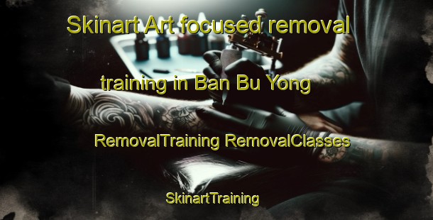 Skinart Art-focused removal training in Ban Bu Yong | #RemovalTraining #RemovalClasses #SkinartTraining-Thailand